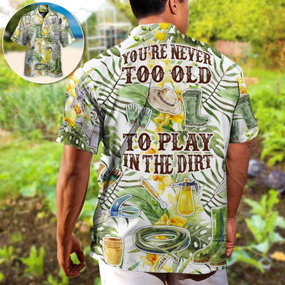 Gardening You're Never To Old To Play In The Dirt - Hawaiian Shirt